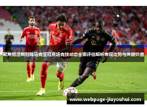 聚焦努涅斯对阵马竞亚冠赛场竞技状态全面评估解析表现走势与关键价值