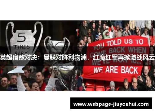 英超宿敌对决:曼联对阵利物浦,红魔红军再掀激战风云 英超宿敌对决:曼联对阵利物浦,红魔红军再掀激战风云