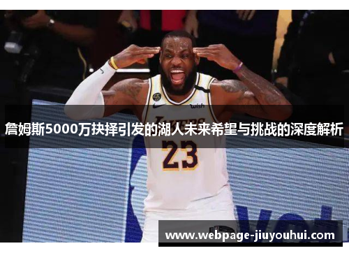 詹姆斯5000万抉择引发的湖人未来希望与挑战的深度解析 詹姆斯5000万抉择引发的湖人未来希望与挑战的深度解析