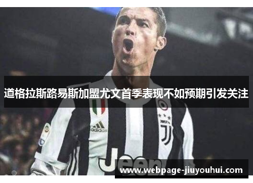 道格拉斯路易斯加盟尤文首季表现不如预期引发关注 道格拉斯路易斯加盟尤文首季表现不如预期引发关注