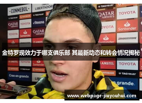 金特罗现效力于哪支俱乐部 其最新动态和转会情况揭秘 金特罗现效力于哪支俱乐部 其最新动态和转会情况揭秘