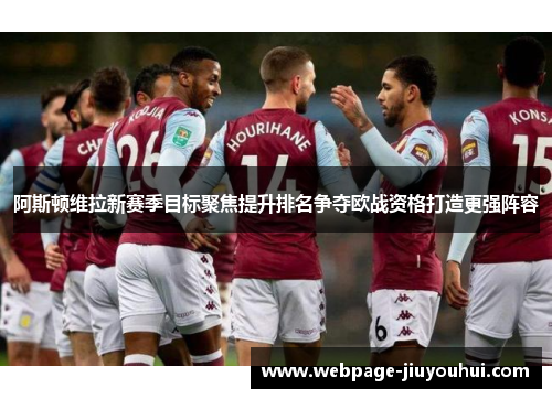 阿斯顿维拉新赛季目标聚焦提升排名争夺欧战资格打造更强阵容