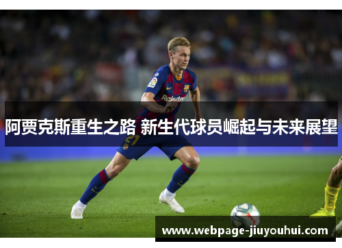 阿贾克斯重生之路 新生代球员崛起与未来展望 阿贾克斯重生之路 新生代球员崛起与未来展望